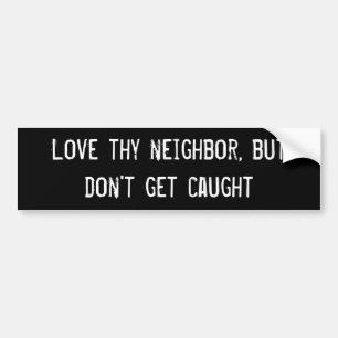 Love thy neighbour, but don't get caught bumper sticker