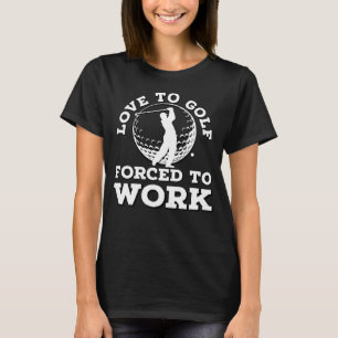Love To Golf Forced To Work Golfer Sarcastic Golf T-Shirt