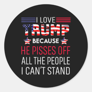 Love Trump Because He Pisses Off The People I Can' Classic Round Sticker
