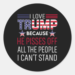 Love Trump Because He Pisses Off The People I Can' Classic Round Sticker