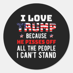 Love Trump Because He Pisses Off The People I Can' Classic Round Sticker