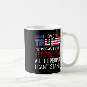 Love Trump Because He Pisses Off The People I Can' Coffee Mug