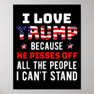 Love Trump Because He Pisses Off The People I Can' Poster