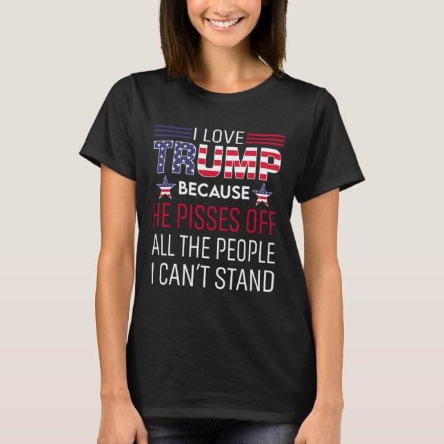Love Trump Because He Pisses Off The People I Can' T-Shirt (Front)