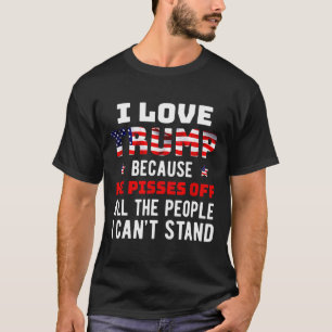 Love Trump Because He Pisses Off The People I Can' T-Shirt