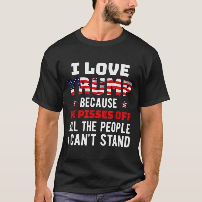 Love Trump Because He Pisses Off The People I Can' T-Shirt (Front)