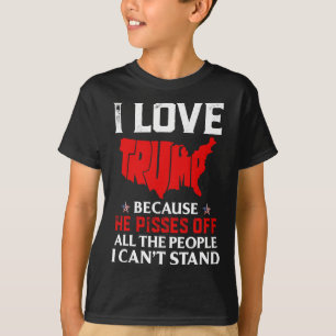 Love Trump Because He Pisses Off The People I Can' T-Shirt