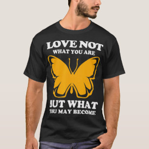 Love What You May Become Monarch Butterfly  T-Shirt