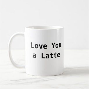 Love You A Latte - Cute Coffee Mug