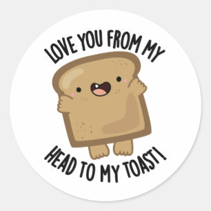 Love You From My Head To My Toast Funny Bread Pun  Classic Round Sticker
