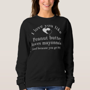 Love You Like Peanut Butter Mayonnaise Funny Sweatshirt