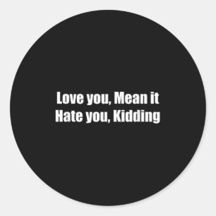 Love You, Mean It. Hate You, Kidding. Funny Love Q Classic Round Sticker