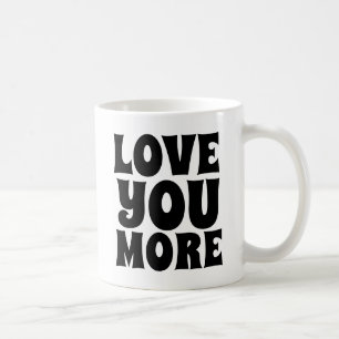 LOVE YOU MORE COFFEE MUGS