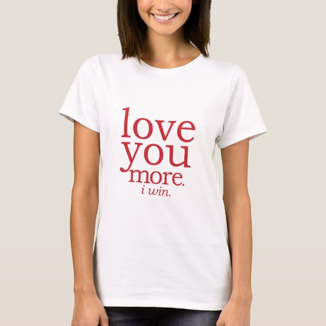 love you more I win T-Shirt (Front)