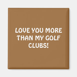 LOVE YOU MORE THAN MY GOLF CLUBS! MAGNET