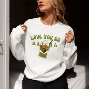 Love You So Matcha, Matcha  Sweatshirt