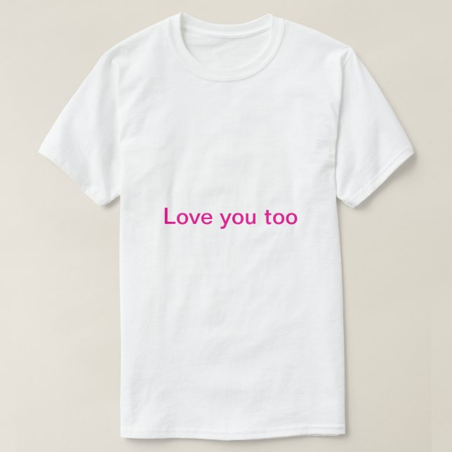love you too  T-Shirt (Design Front)