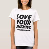 Love Your Enemies. It Pisses Them Off.