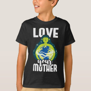 Love Your Mother Environmental Protection Earth Da T-Shirt