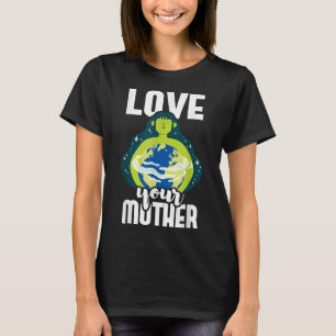 Love Your Mother Environmental Protection Earth Da T-Shirt