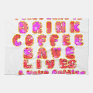 Lovely I just want to Drink Coffee Save Lives and Tea Towel