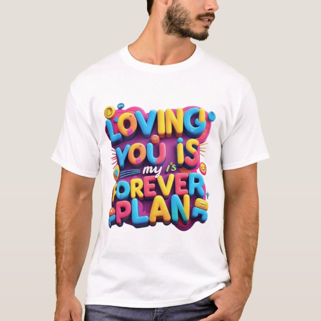  Loving You Is My Forever Plan - Vibrant Typograph T-Shirt (Front)