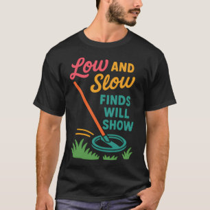 Low And Slow Finds Will Show Metal Detecting T-Shirt