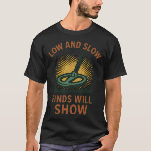 Low And Slow Finds Will Show Metal Detecting T-Shirt