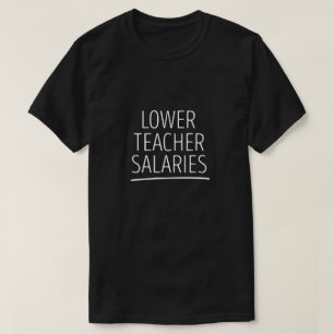 Lower Teacher Salaries T-Shirt