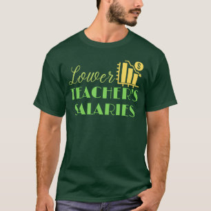 Lower Teacher's Salaries - Teachers Saying T-Shirt