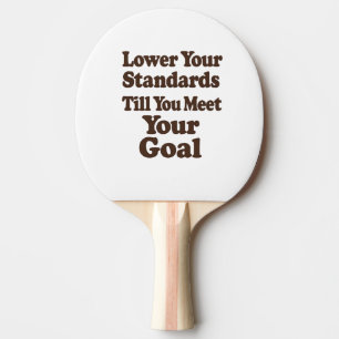 Lower Your Standards Until You Meet Your Goal Ping Pong Paddle
