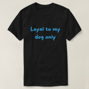 Loyal To My Dog Only – Bold Unapologetic Parent T-Shirt
