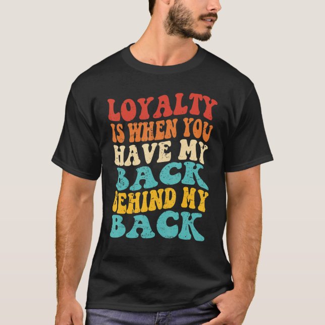 Loyalty Is When You Have My Back Behind My Back T-Shirt (Front)