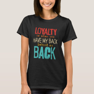 Loyalty Is When You Have My Back Behind My Back   T-Shirt