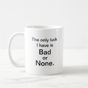 Luck? Bad or None, it's all I got. Coffee Mug