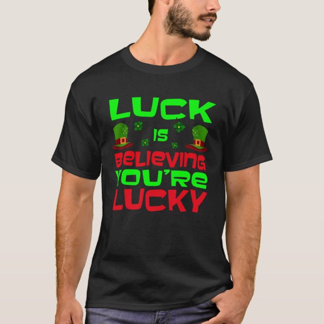 Luck Is Believing You re Lucky Saint Patrick s Day T-Shirt (Front)