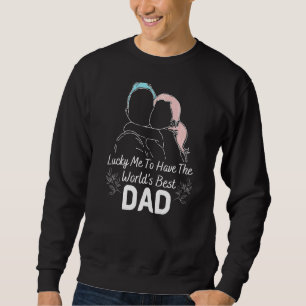Luck Me To Have The World's Best Dad  Father Daugh Sweatshirt