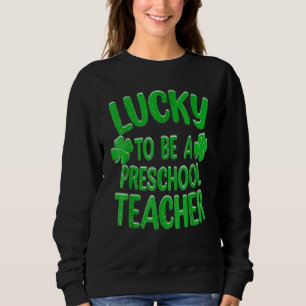 Lucky To Be A Preschool Teacher St Patrick Day Sweatshirt
