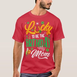 Lucky To Be The Birthday Mum Funny Patrick's Day F T-Shirt