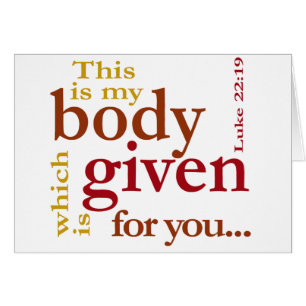 Luke 22:19 This is my body given for you