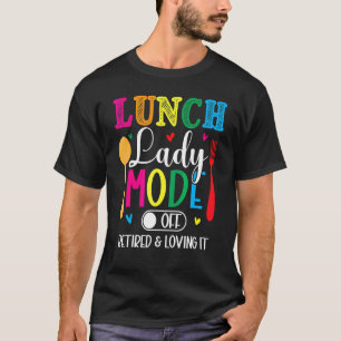 Lunch Lady Mode Off Loving It Retired Retirement L T-Shirt