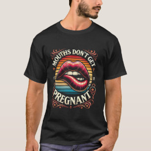 M405 Mouths Don t Get Pregnant Humour Adult Jokes T-Shirt