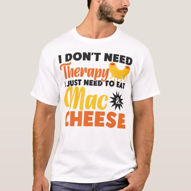 Mac And Cheese I Don't Need Therapy I Just Need To T-Shirt (Front)