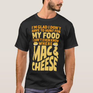 Mac And Cheese I'm Glad I Don't Have To Hunt For T-Shirt