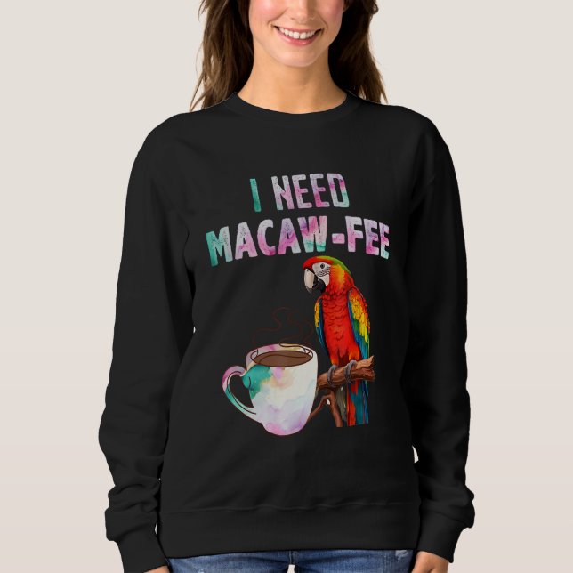 Macaw Bird I need Macaw  fee Parrot  Bird Sweatshirt (Front)