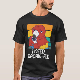 Macaw Parrots I Need Macaw Fee Coffee Parrots T-Shirt