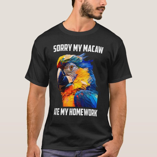 Macaws Sorry my Macaw ate my Homework Parrots Bird T-Shirt (Front)