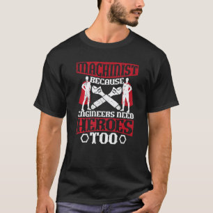Machinist Because Engineers Need Heroes Machinist T-Shirt