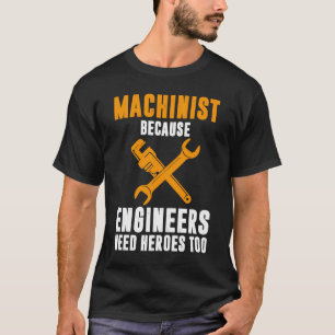 Machinist Because Engineers Need Heroes Too CNC Op T-Shirt