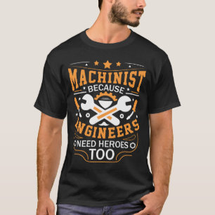 Machinist Because Engineers Need Heroes Too Funny T-Shirt
